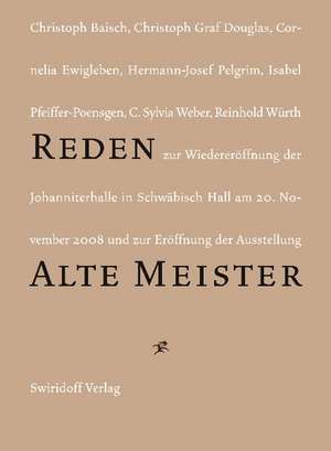 Reden zur Wiedereröffnung der Johanniterhalle in Schwäbisch Hall am 20. November 2008 und zur Eröffnung der Ausstellung "Alte Meister"Alte Meister in der Sammlung Würth" de C. Sylvia Weber