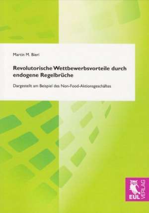 Revolutorische Wettbewerbsvorteile durch endogene Regelbrüche de Martin M. Bieri