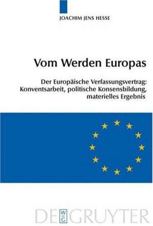 Vom Werden Europas: Der Europäische Verfassungsvertrag: Konventsarbeit, politische Konsensbildung, materielles Ergebnis de Joachim Jens Hesse