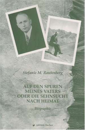 Auf den Spuren meines Vaters oder Die Sehnsucht nach Heimat de Stefanie M. Rautenberg