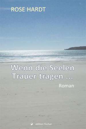 Wenn die Seelen Trauer tragen ... de Rose Hardt