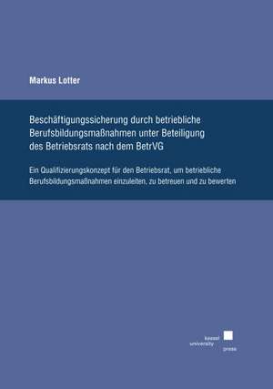 Beschäftigungssicherung durch betriebliche Berufsbildungsmaßnahmen unter Beteiligung des Betriebsrats nach dem BetrVG de Markus Lotter