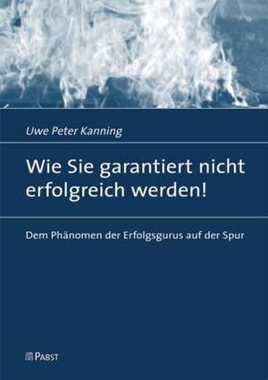 Wie Sie garantiert nicht erfolgreich werden! de Uwe Peter Kanning