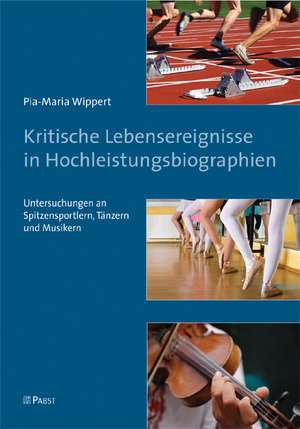 Kritische Lebensereignisse in Hochleistungsbiographien de Pia-Maria Wippert