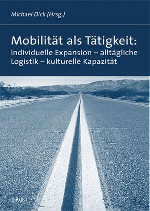 Mobilität als Tätigkeit: individuelle Expansion - alltägliche Logistik - kulturelle Kapazität de Michael Dick