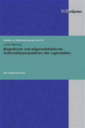 Biografische Und Religionsdidaktische Aussenseiterperspektiven Des Jugendalters: Eine Empirische Studie de Julia Berwig