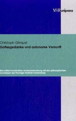 Gottesgedanke Und Autonome Vernunft: Eine Kritisch-Konstruktive Auseinandersetzung Mit Den Philosophischen Grundlagen Der Theologie Wolfhart Pannenber de Christoph Glimpel