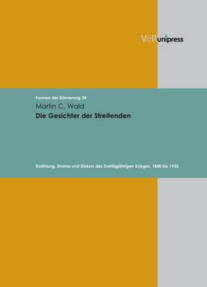 Die Gesichter Der Streitenden: Erzahlung, Drama Und Diskurs Des Dreissigjahrigen Krieges, 1830 Bis 1933 de Martin C. Wald