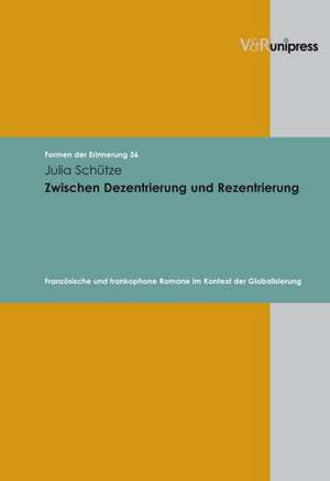 Zwischen Dezentrierung Und Rezentrierung: Franzosische Und Frankophone Romane Im Kontext Der Globalisierung de Julia Schütze