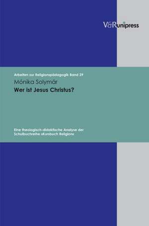 Wer Ist Jesus Christus?: Eine Theologisch-Didaktische Analyse Der Schulbuchreihe Kursbuch Religion de Monika Solymár