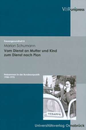 Vom Dienst an Mutter Und Kind Zum Dienst Nach Plan: Hebammen in Der Bundesrepublik 1950-1975 de Marion Schumann