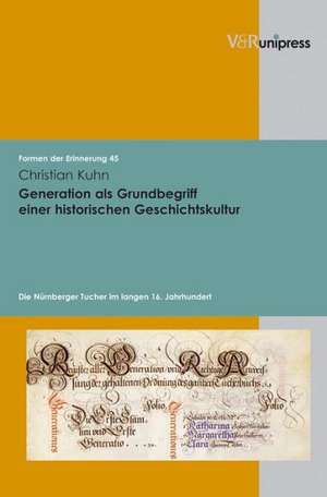 Generation ALS Grundbegriff Einer Historischen Geschichtskultur: Die Nurnberger Tucher Im Langen 16. Jahrhundert de Christian Kuhn