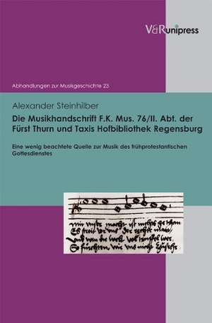 Die Musikhandschrift F. K. Mus. 76/II. Abt. Der Furst Thurn Und Taxis Hofbibliothek Regensburg: Eine Wenig Beachtete Quelle Zur Musik Des Fruhprotesta de Alexander Steinhilber