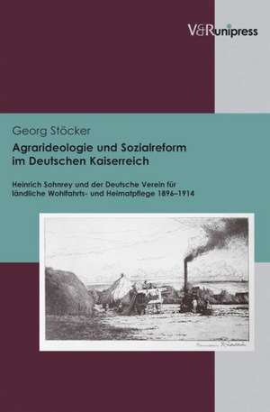 Agrarideologie Und Sozialreform Im Deutschen Kaiserreich: Heinrich Sohnrey Und Der Deutsche Verein Fur Landliche Wohlfahrts- Und Heimatpflege 1896-191 de Georg Stöcker