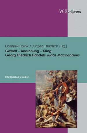 Gewalt - Bedrohung - Krieg: Georg Friedrich Handels Judas Maccabaeus - Interdisziplinare Studien de Dominik Höink