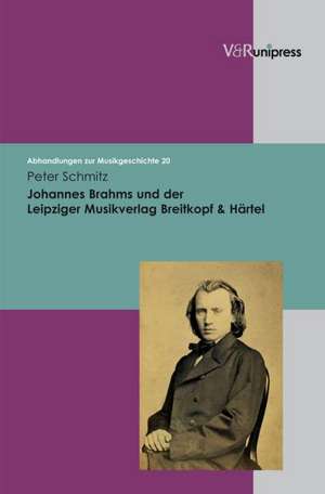 Johannes Brahms Und Der Leipziger Musikverlag Breitkopf & Hartel: Quellenkundliche Und Sozialgeschichtliche Untersuchungen de Peter Schmitz