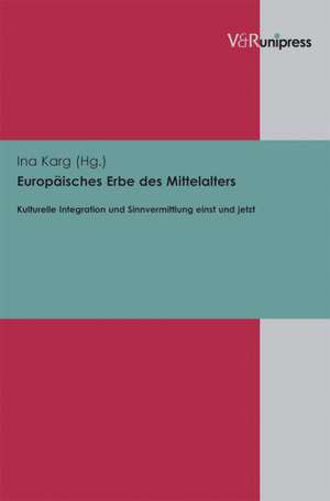 Europaisches Erbe Des Mittelalters: Kulturelle Integration Und Sinnvermittlung Einst Und Jetzt. Ausgewahlte Beitrage Der Sektion II Europaisches Erbe de Ina Karg