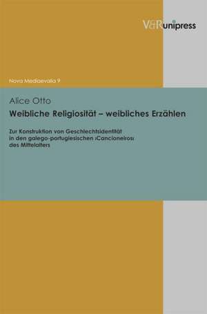 Weibliche Religiositat - Weibliches Erzahlen: Zur Konstruktion Von Geschlechtsidentitat in Den Galego-Portugiesischen >Cancioneiros de Alice Otto