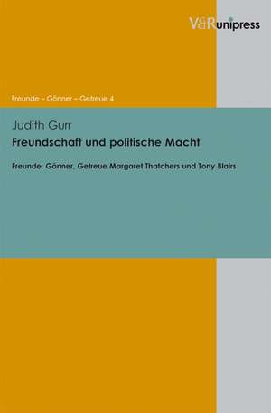 Freundschaft Und Politische Macht: Freunde, Gonner, Getreue Margaret Thatchers Und Tony Blairs de Judith Gurr