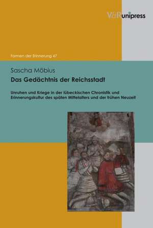 Das Gedachtnis Der Reichsstadt: Unruhen Und Kriege in Der Lubeckischen Chronistik Und Erinnerungskultur Des Spaten Mittelalters Und Der Fruhen Neuzeit de Sascha Möbius