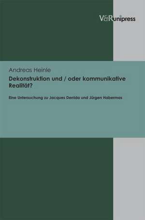 Dekonstruktion Und / Oder Kommunikative Realitat?: Eine Untersuchung Zu Jacques Derrida Und Jurgen Habermas de Andreas Heinle