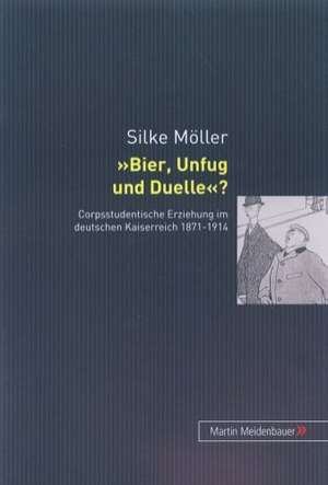 Bier, Unfug Und Duelle?: Corpsstudentische Erziehung Im Deutschen Kaiserreich 1871-1914 de Silke Möller