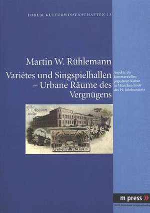 Varietes Und Singspielhallen - Urbane Raeume Des Vergnuegens: Aspekte Der Kommerziellen Populaeren Kultur in Muenchen Ende Des 19. Jahrhunderts de Martin W. Rühlemann