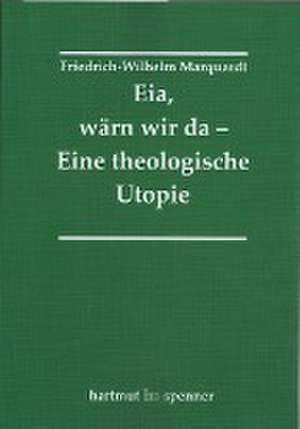 Eia, Wärn wir da - Eine theologische Utopie. de Friedrich-Wilhelm Marquardt