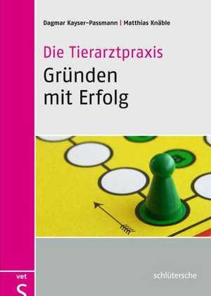 Die Tierarztpraxis - Gründen mit Erfolg de Dagmar Kayser-Passmann