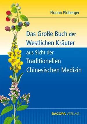 Das Grosse Buch der Westlichen Kräuter aus Sicht der Traditionellen Chinesischen Medizin de Florian Ploberger