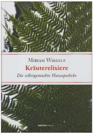 Kräuterelixiere - Die selbstgemachte Hausapotheke de Miriam Wiegele