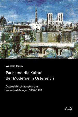 Paris und die Kultur der Moderne in Österreich de Wilhelm Baum