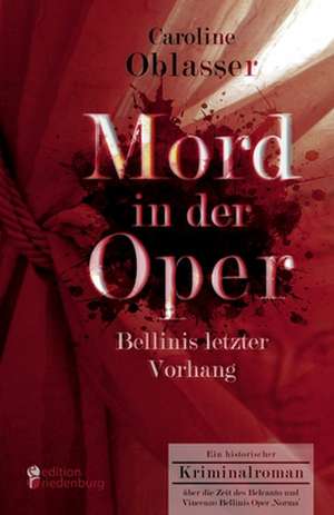 Mord in der Oper - Bellinis letzter Vorhang. Ein historischer Kriminalroman über die Zeit des Belcanto und Vincenzo Bellinis Oper ¿Norma¿ de Caroline Oblasser