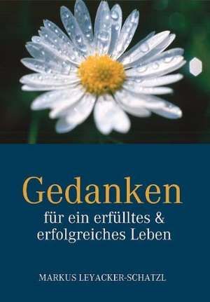 Gedanken für ein erfülltes & erfolgreiches Leben de Markus Leyacker-Schatzl