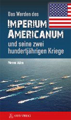 Das Werden des Imperium Americanum und seine zwei hundertjährigen Kriege de Menno Aden