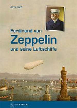 Ferdinand von Zeppelin und seine Luftschiffe de Jörg Koch