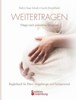 Weitertragen - Wege nach pränataler Diagnose. Begleitbuch für Eltern, Angehörige und Fachpersonal de Kathrin Fezer Schadt