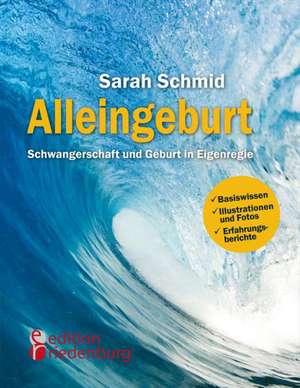 Alleingeburt - Schwangerschaft und Geburt in Eigenregie de Sarah Schmid