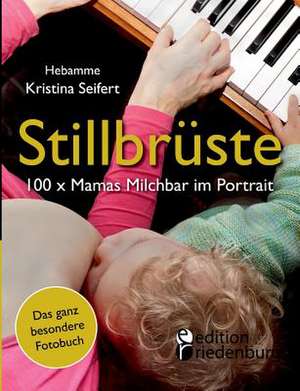 Stillbrüste - 100 x Mamas Milchbar im Portrait (Das ganz besondere Fotobuch) de Kristina Seifert