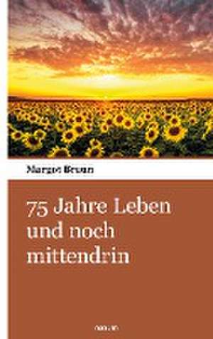 75 Jahre Leben und noch mittendrin de Margot Braun