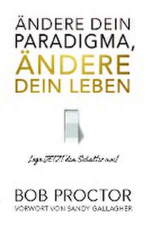 Ändere dein Paradigma, Ändere dein Leben de Bob Proctor