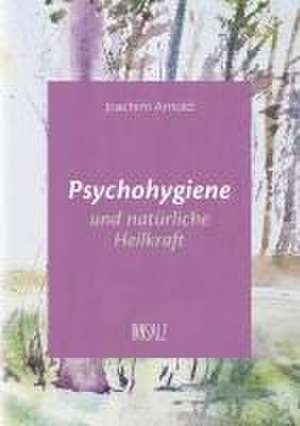 Psychohygiene und natürliche Heilkraft de Joachim Arnold