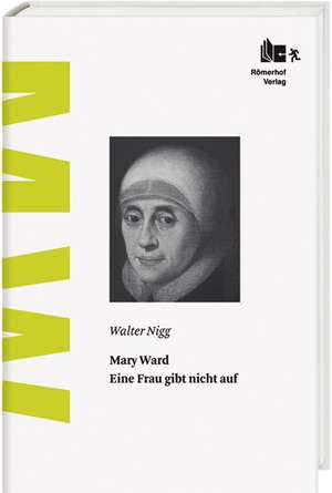 Nigg, W: Mary Ward - Eine Frau gibt nicht auf