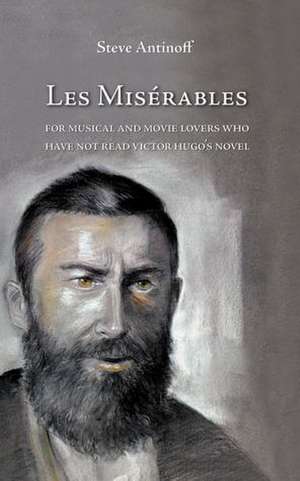 Les Miserables, for Musical and Movie Lovers Who Have Not Read Victor Hugo's Novel de Steve Antinoff