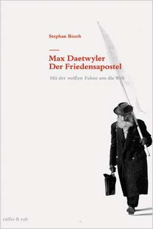 Max Daetwyler - Der Friedensapostel de Stephan Bosch