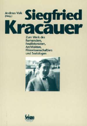 Siegfried Kracauer. Zum Werk des Romanciers, Feuilletonisten, Architekten, Filmwissenschaftlers und Soziologen de Andreas Volk