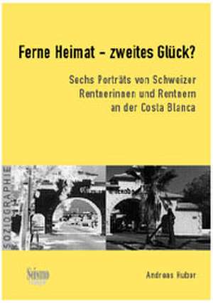 Ferne Heimat  zweites Glück? Sechs Porträts von Schweizer Rentnerinnen und Rentnern an der Costa Blanca de Andreas Huber