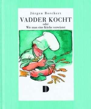 Vadder kocht oder Wie man eine Küche verwüstet de Jürgen Borchert