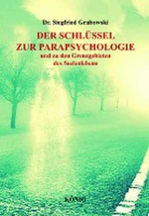 Der Schlüssel zur Parapsychologie und zu den Grenzgebieten des Seelenlebens de Siegfried Grabowski