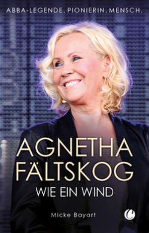 Agnetha Fältskog. Wie ein Wind de Micke Bayart